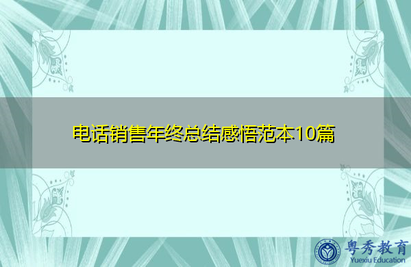 电话销售年终总结感悟范本10篇 电话销售年终总结感悟范本10篇