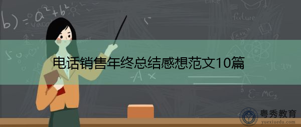 电话销售年终总结感想范文10篇 电话销售年终总结感想范文10篇