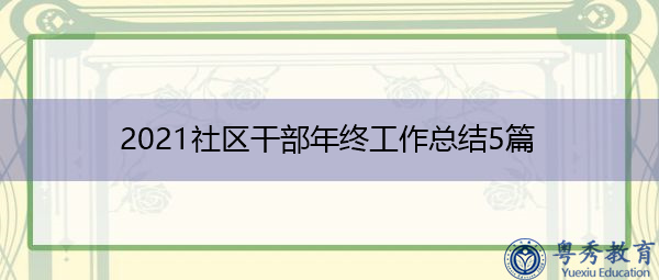 2021社区干部年终工作总结5篇 2021社区干部年终工作总结5篇