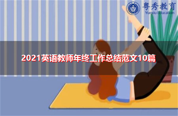 2021英语教师年终工作总结范文10篇 2021英语教师年终工作总结范文10篇