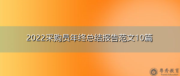 2022采购员年终总结报告范文10篇 2022采购员年终总结报告范文10篇