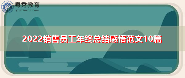 2022销售员工年终总结感悟范文10篇 2022销售员工年终总结感悟范文10篇