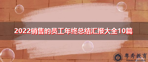 2022销售的员工年终总结汇报大全10篇 2022销售的员工年终总结汇报大全10篇