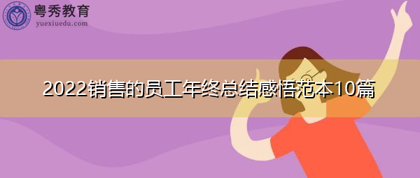 2022销售的员工年终总结感悟范本10篇 2022销售的员工年终总结感悟范本10篇