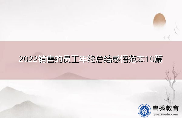 2022销售的员工年终总结感悟范本10篇 2022销售的员工年终总结感悟范本10篇
