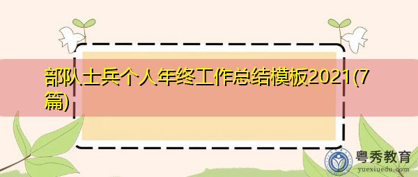 部队士兵个人年终工作总结模板2021(7篇) 部队士兵个人年终工作总结模板2021(7篇)