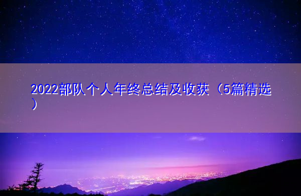 2022部队个人年终总结及收获(5篇精选) 2022部队个人年终总结及收获(5篇精选)