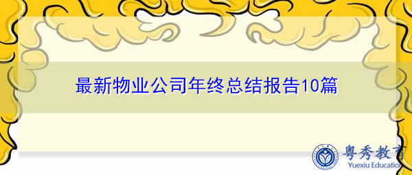最新物业公司年终总结报告10篇 最新物业公司年终总结报告10篇