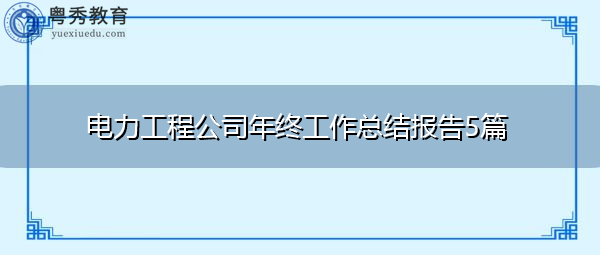 电力工程公司年终工作总结报告5篇 电力工程公司年终工作总结报告5篇