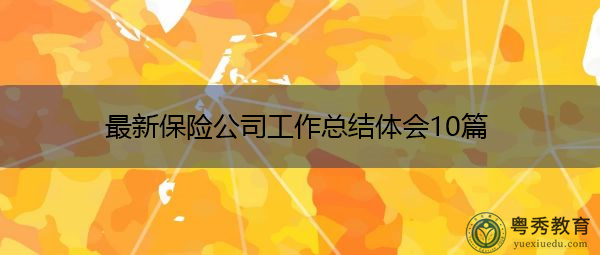 最新保险公司工作总结体会10篇 最新保险公司工作总结体会10篇