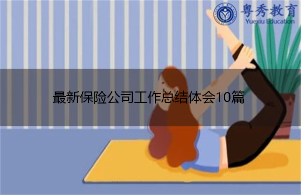 最新保险公司工作总结体会10篇 最新保险公司工作总结体会10篇