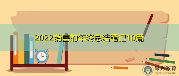 2022销售的年终总结笔记10篇 2022销售的年终总结笔记10篇