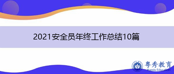 2021安全员年终工作总结10篇 2021安全员年终工作总结10篇