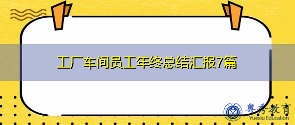 工厂车间员工年终总结汇报7篇 工厂车间员工年终总结汇报7篇
