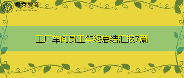 工厂车间员工年终总结汇报7篇 工厂车间员工年终总结汇报7篇