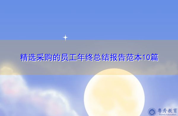精选采购的员工年终总结报告范本10篇 精选采购的员工年终总结报告范本10篇