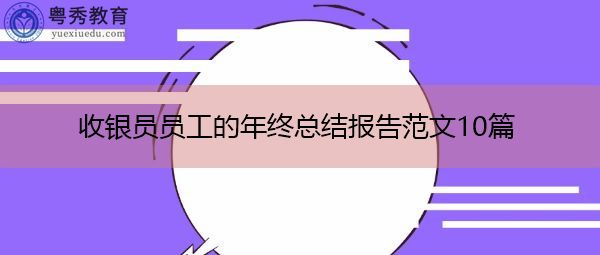收银员员工的年终总结报告范文10篇 收银员员工的年终总结报告范文10篇