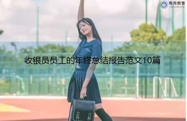 收银员员工的年终总结报告范文10篇 收银员员工的年终总结报告范文10篇