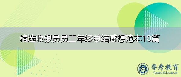 精选收银员员工年终总结感想范本10篇 精选收银员员工年终总结感想范本10篇