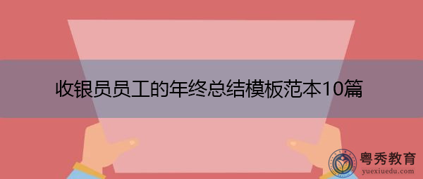 收银员员工的年终总结模板范本10篇 收银员员工的年终总结模板范本10篇
