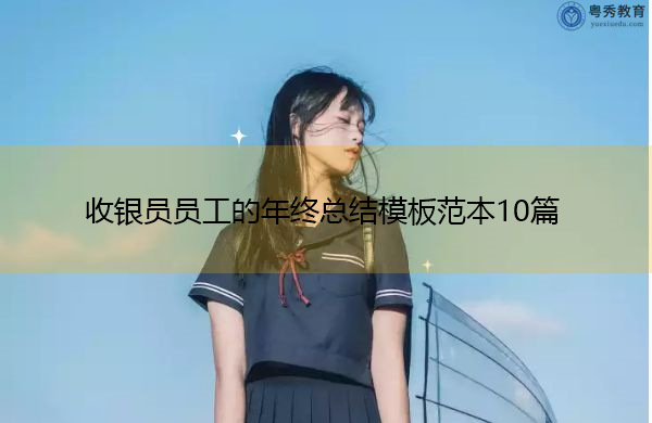收银员员工的年终总结模板范本10篇 收银员员工的年终总结模板范本10篇