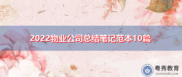 2022物业公司总结笔记范本10篇 2022物业公司总结笔记范本10篇