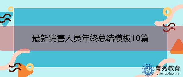 最新销售人员年终总结模板10篇 最新销售人员年终总结模板10篇