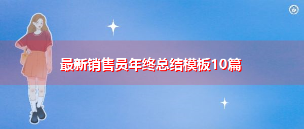 最新销售员年终总结模板10篇 最新销售员年终总结模板10篇