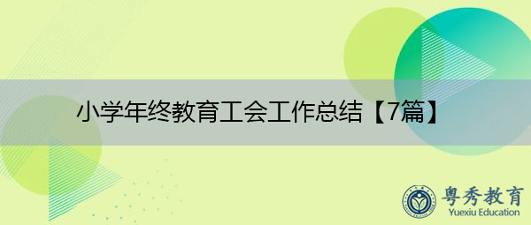 小学年终教育工会工作总结【7篇】 小学年终教育工会工作总结【7篇】