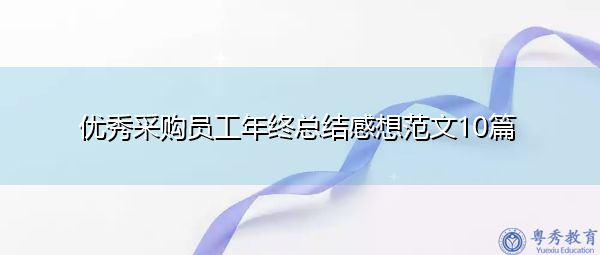 优秀采购员工年终总结感想范文10篇 优秀采购员工年终总结感想范文10篇