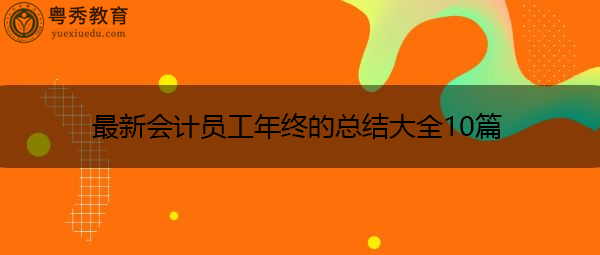 最新会计员工年终的总结大全10篇 最新会计员工年终的总结大全10篇