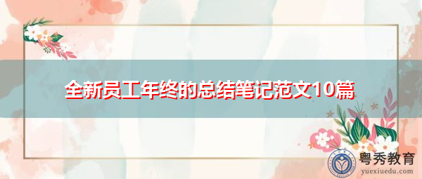 全新员工年终的总结笔记范文10篇 全新员工年终的总结笔记范文10篇