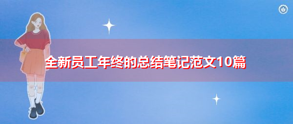 全新员工年终的总结笔记范文10篇 全新员工年终的总结笔记范文10篇