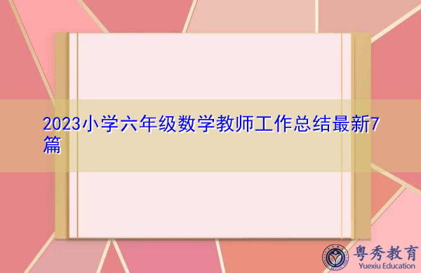 2023小学六年级数学教师工作总结最新7篇 2023小学六年级数学教师工作总结最新7篇