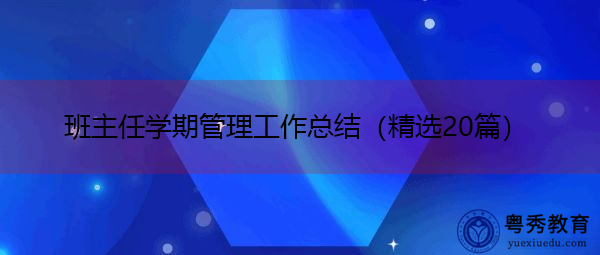 班主任学期管理工作总结(精选20篇) 班主任学期管理工作总结(精选20篇)