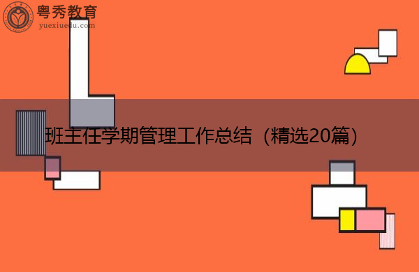 班主任学期管理工作总结(精选20篇) 班主任学期管理工作总结(精选20篇)