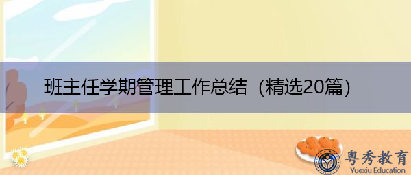 班主任学期管理工作总结(精选20篇) 班主任学期管理工作总结(精选20篇)
