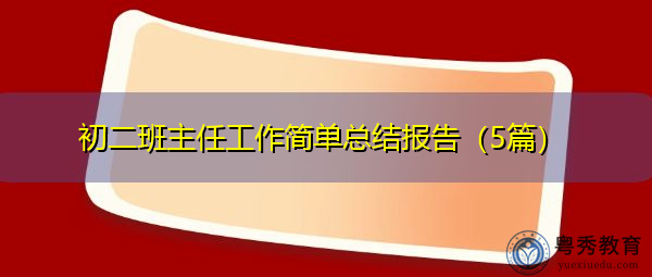 初二班主任工作简单总结报告(5篇) 初二班主任工作简单总结报告(5篇)
