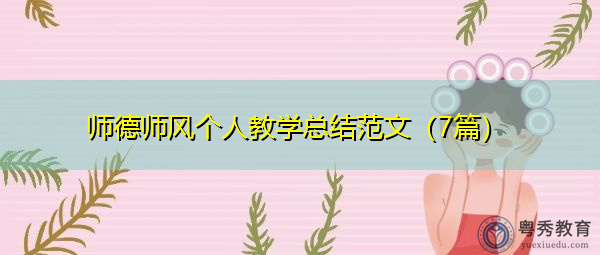 师德师风个人教学总结范文(7篇) 师德师风个人教学总结范文(7篇)