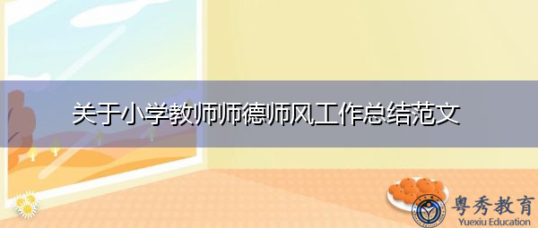 关于小学教师师德师风工作总结范文 关于小学教师师德师风工作总结范文