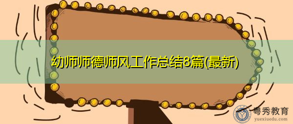 幼师师德师风工作总结8篇(最新) 幼师师德师风工作总结8篇(最新)