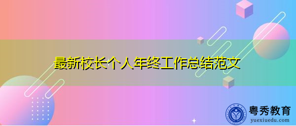 最新校长个人年终工作总结范文 最新校长个人年终工作总结范文