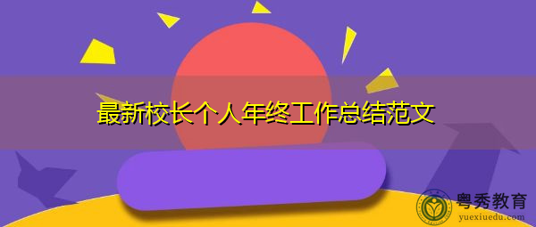 最新校长个人年终工作总结范文 最新校长个人年终工作总结范文
