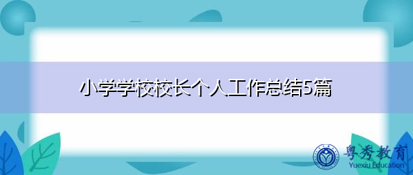 小学学校校长个人工作总结5篇