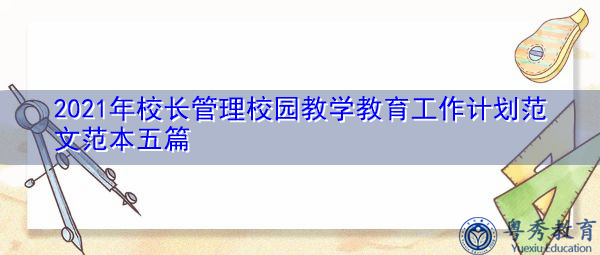 2021年校长管理校园教学教育工作计划范文范本五篇 2021年校长管理校园教学教育工作计划范文范本五篇