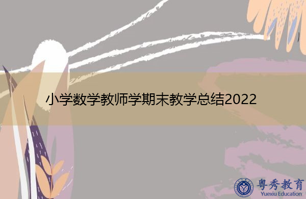 小学数学教师学期末教学总结2022 小学数学教师学期末教学总结2022