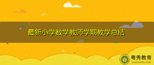 最新小学数学教师学期教学总结 最新小学数学教师学期教学总结