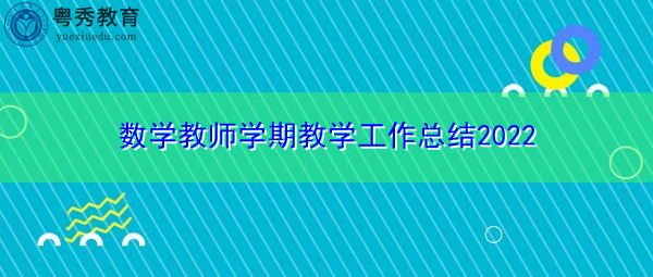 数学教师学期教学工作总结2022 数学教师学期教学工作总结2022