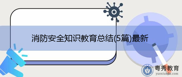消防安全知识教育总结(5篇)最新 消防安全知识教育总结(5篇)最新