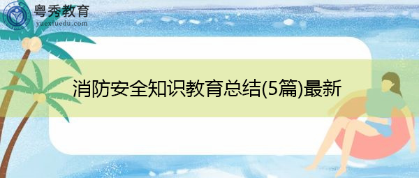 消防安全知识教育总结(5篇)最新 消防安全知识教育总结(5篇)最新
